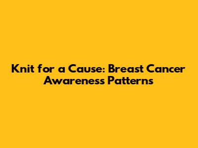 Knit for a Cause: Breast Cancer Awareness Patterns