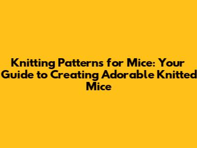 Knitting Patterns for Mice: Your Guide to Creating Adorable Knitted Mice