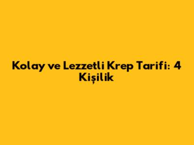 Kolay ve Lezzetli Krep Tarifi: 4 Kişilik