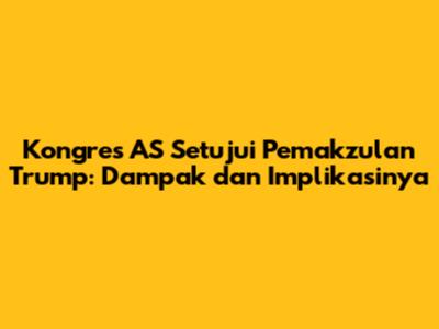Kongres AS Setujui Pemakzulan Trump: Dampak dan Implikasinya
