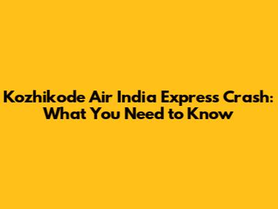 Kozhikode Air India Express Crash: What You Need to Know