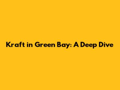 Kraft in Green Bay: A Deep Dive