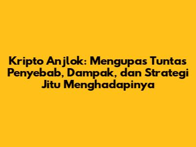 Kripto Anjlok: Mengupas Tuntas Penyebab, Dampak, dan Strategi Jitu Menghadapinya
