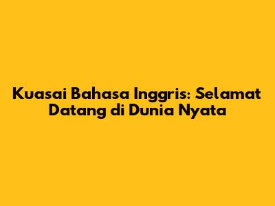 Kuasai Bahasa Inggris: Selamat Datang di Dunia Nyata