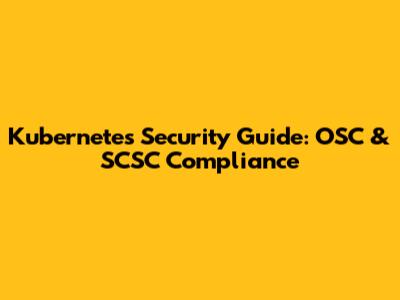 Kubernetes Security Guide: OSC & SCSC Compliance