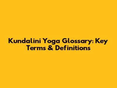 Kundalini Yoga Glossary: Key Terms & Definitions