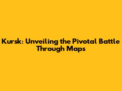 Kursk: Unveiling the Pivotal Battle Through Maps