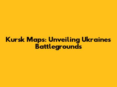 Kursk Maps: Unveiling Ukraine's Battlegrounds