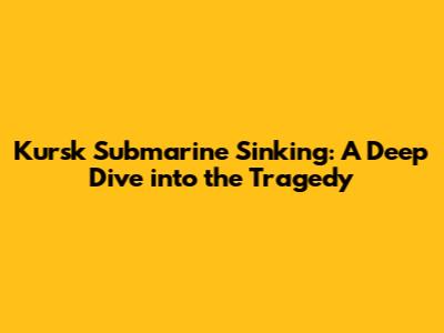 Kursk Submarine Sinking: A Deep Dive into the Tragedy