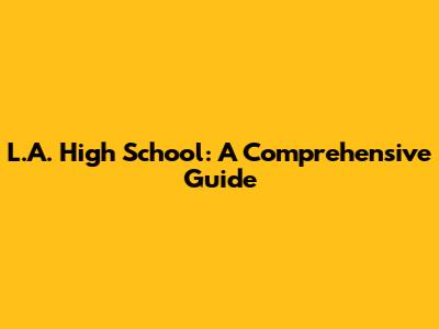 L.A. High School: A Comprehensive Guide