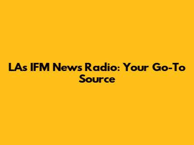 LA's IFM News Radio: Your Go-To Source