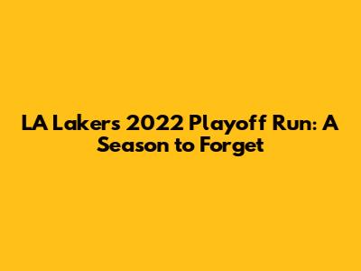 LA Lakers 2022 Playoff Run: A Season to Forget