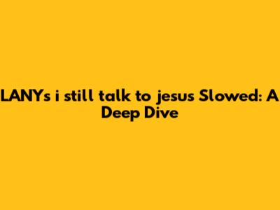LANY's 'i still talk to jesus' Slowed: A Deep Dive