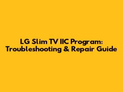 LG Slim TV IIC Program: Troubleshooting & Repair Guide