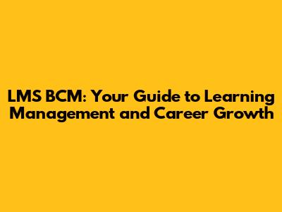 LMS BCM: Your Guide to Learning Management and Career Growth