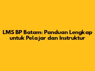 LMS BP Batam: Panduan Lengkap untuk Pelajar dan Instruktur