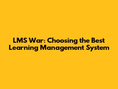 LMS War: Choosing the Best Learning Management System