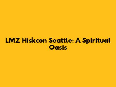 LMZ Hiskcon Seattle: A Spiritual Oasis