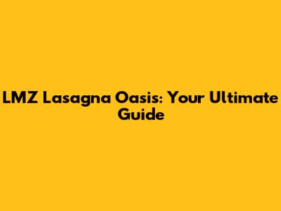 LMZ Lasagna Oasis: Your Ultimate Guide