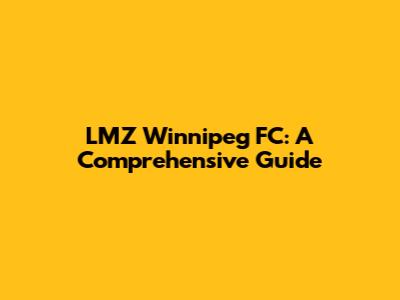 LMZ Winnipeg FC: A Comprehensive Guide