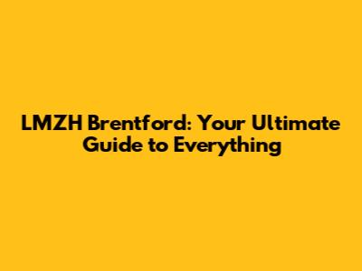 LMZH Brentford: Your Ultimate Guide to Everything