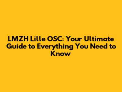 LMZH Lille OSC: Your Ultimate Guide to Everything You Need to Know
