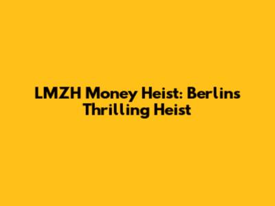 LMZH Money Heist: Berlin's Thrilling Heist