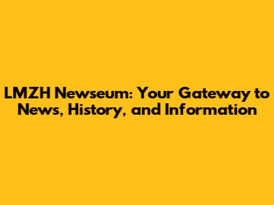 LMZH Newseum: Your Gateway to News, History, and Information