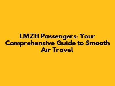 LMZH Passengers: Your Comprehensive Guide to Smooth Air Travel