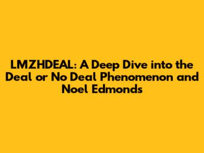 LMZHDEAL: A Deep Dive into the Deal or No Deal Phenomenon and Noel Edmonds