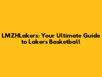 LMZHLakers: Your Ultimate Guide to Lakers Basketball
