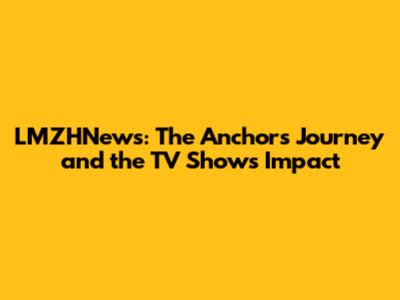LMZHNews: The Anchor's Journey and the TV Show's Impact