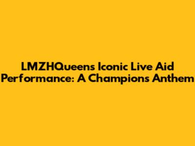 LMZHQueen's Iconic Live Aid Performance: A Champion's Anthem