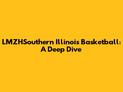 LMZHSouthern Illinois Basketball: A Deep Dive