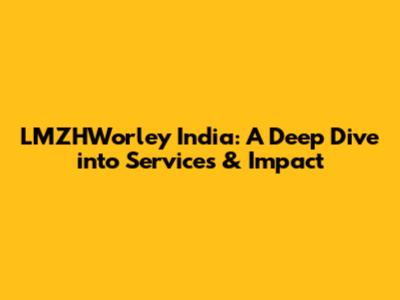 LMZHWorley India: A Deep Dive into Services & Impact