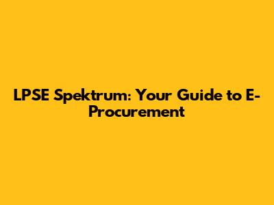 LPSE Spektrum: Your Guide to E-Procurement