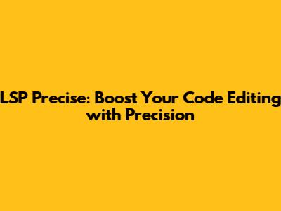 LSP Precise: Boost Your Code Editing with Precision