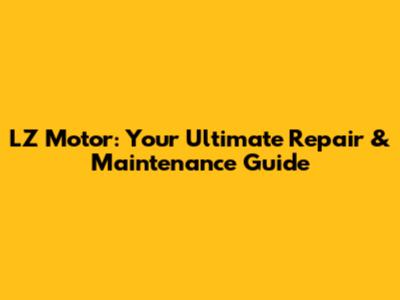 LZ Motor: Your Ultimate Repair & Maintenance Guide