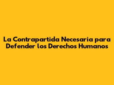 La Contrapartida Necesaria para Defender los Derechos Humanos