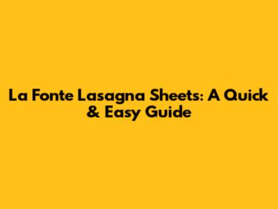 La Fonte Lasagna Sheets: A Quick & Easy Guide