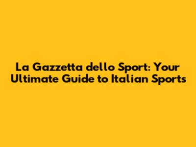 La Gazzetta dello Sport: Your Ultimate Guide to Italian Sports