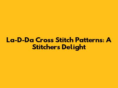 La-D-Da Cross Stitch Patterns: A Stitcher's Delight