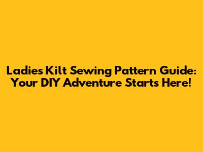 Ladies Kilt Sewing Pattern Guide: Your DIY Adventure Starts Here!