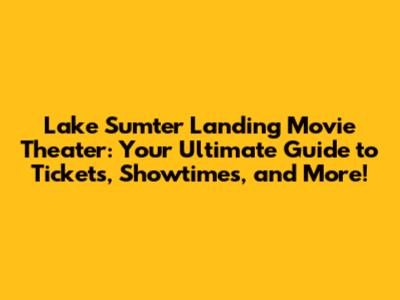 Lake Sumter Landing Movie Theater: Your Ultimate Guide to Tickets, Showtimes, and More!