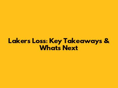 Lakers' Loss: Key Takeaways & What's Next