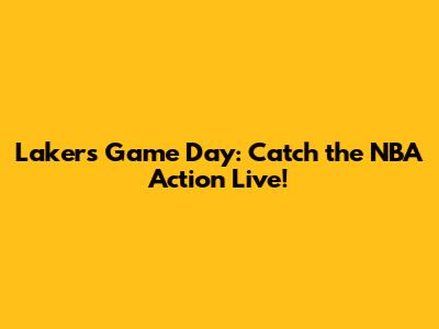 Lakers Game Day: Catch the NBA Action Live!