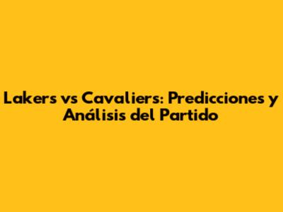 Lakers vs Cavaliers: Predicciones y Análisis del Partido