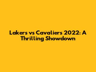 Lakers vs Cavaliers 2022: A Thrilling Showdown