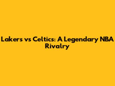 Lakers vs Celtics: A Legendary NBA Rivalry