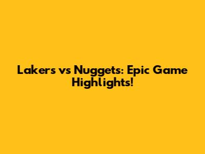 Lakers vs Nuggets: Epic Game Highlights!